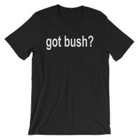 Got Bush? Funny Men's / Unisex short sleeve t-shirt