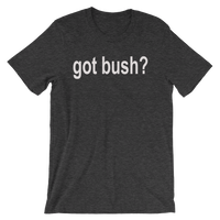 Got Bush? Funny Men's / Unisex short sleeve t-shirt