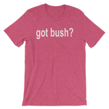 Got Bush? Funny Men's / Unisex short sleeve t-shirt